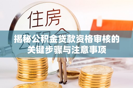 襄垣揭秘公积金贷款资格审核的关键步骤与注意事项