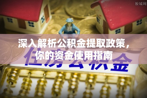 襄垣深入解析公积金提取政策，你的资金使用指南