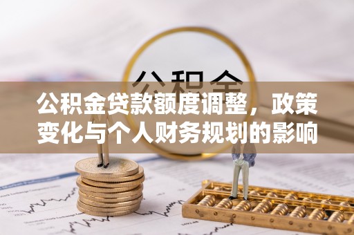 襄垣公积金贷款额度调整，政策变化与个人财务规划的影响分析