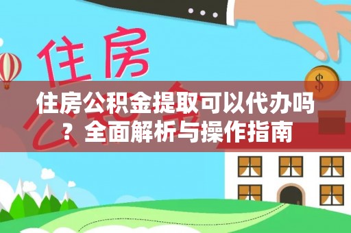 襄垣住房公积金提取可以代办吗？全面解析与操作指南