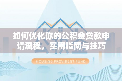 襄垣如何优化你的公积金贷款申请流程，实用指南与技巧
