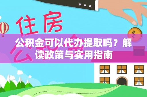 襄垣公积金可以代办提取吗？解读政策与实用指南