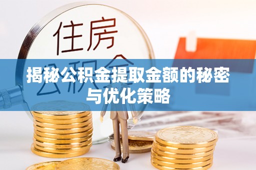 襄垣揭秘公积金提取金额的秘密与优化策略