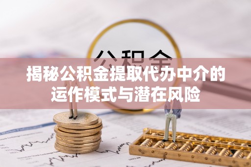 襄垣揭秘公积金提取代办中介的运作模式与潜在风险