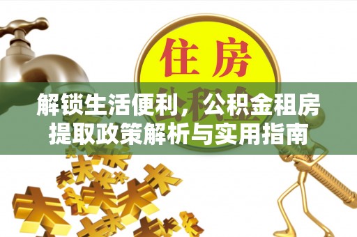 襄垣解锁生活便利，公积金租房提取政策解析与实用指南