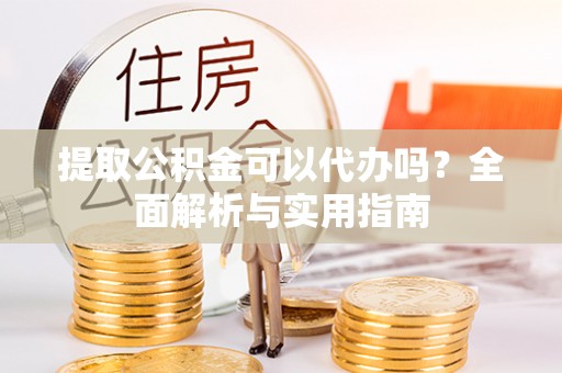 襄垣提取公积金可以代办吗？全面解析与实用指南