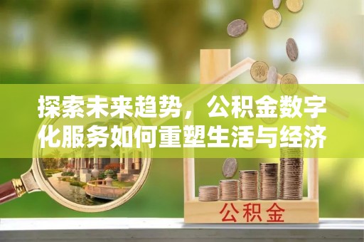 襄垣探索未来趋势，公积金数字化服务如何重塑生活与经济