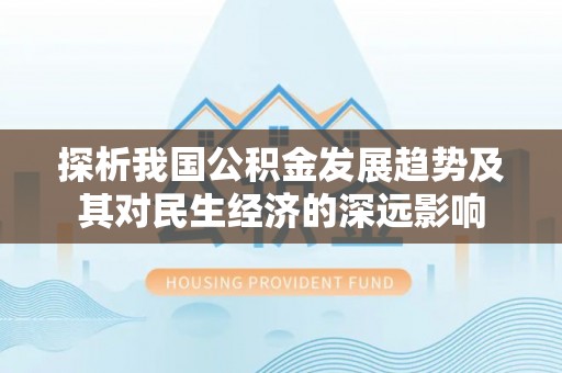 襄垣探析我国公积金发展趋势及其对民生经济的深远影响