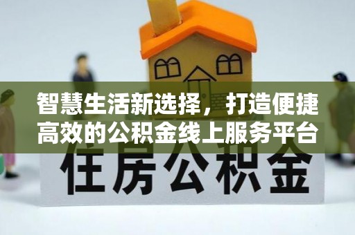 襄垣智慧生活新选择，打造便捷高效的公积金线上服务平台