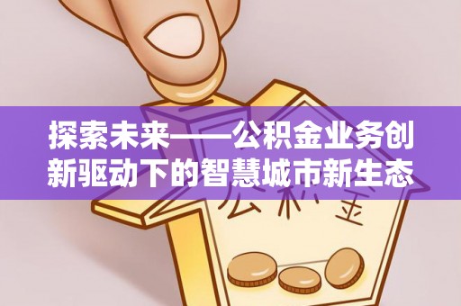 襄垣探索未来——公积金业务创新驱动下的智慧城市新生态