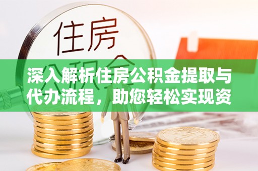 襄垣深入解析住房公积金提取与代办流程，助您轻松实现资金利用最大化
