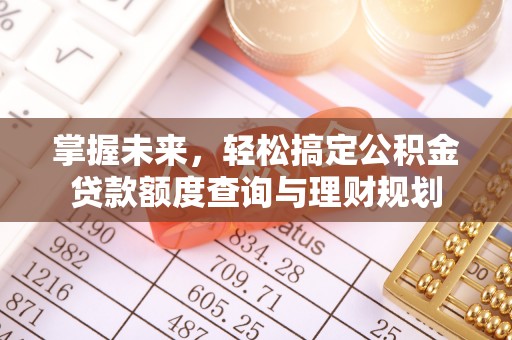 襄垣掌握未来，轻松搞定公积金贷款额度查询与理财规划