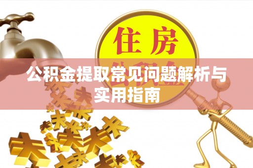 襄垣公积金提取常见问题解析与实用指南