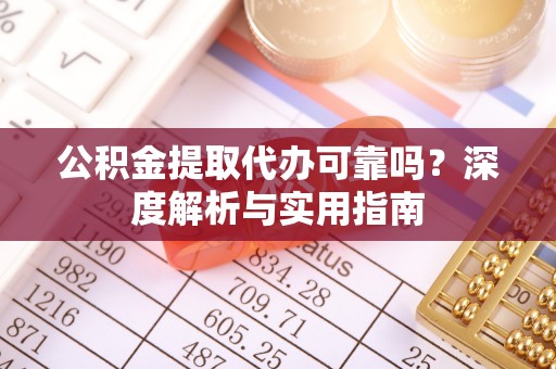 襄垣公积金提取代办可靠吗？深度解析与实用指南