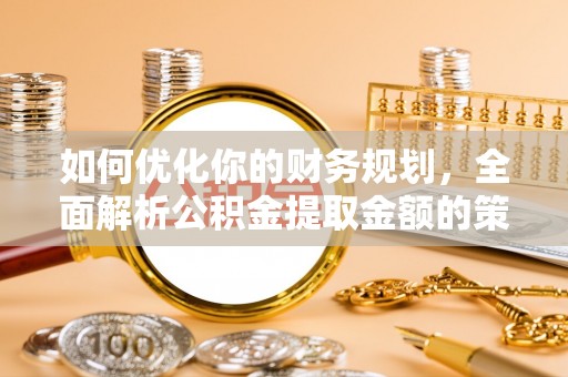 襄垣如何优化你的财务规划，全面解析公积金提取金额的策略与技巧