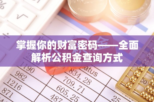 襄垣掌握你的财富密码——全面解析公积金查询方式