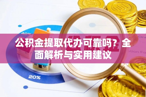 襄垣公积金提取代办可靠吗？全面解析与实用建议