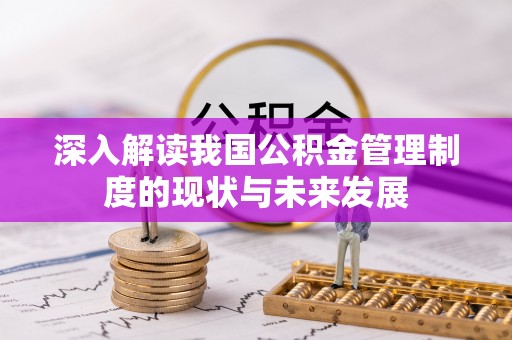 襄垣深入解读我国公积金管理制度的现状与未来发展