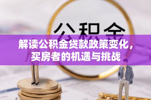 襄垣解读公积金贷款政策变化，买房者的机遇与挑战