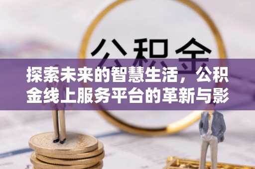 襄垣探索未来的智慧生活，公积金线上服务平台的革新与影响
