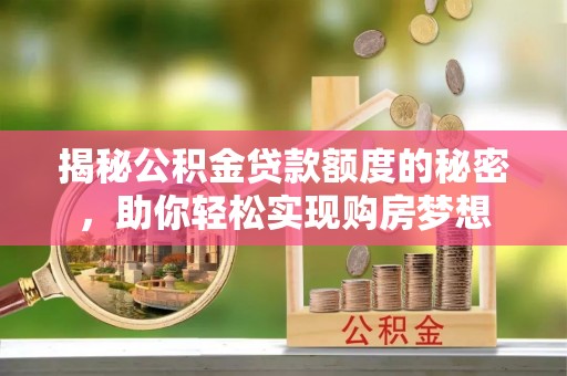 襄垣揭秘公积金贷款额度的秘密，助你轻松实现购房梦想