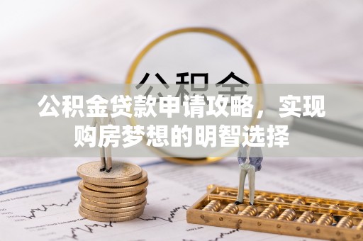 襄垣公积金贷款申请攻略，实现购房梦想的明智选择