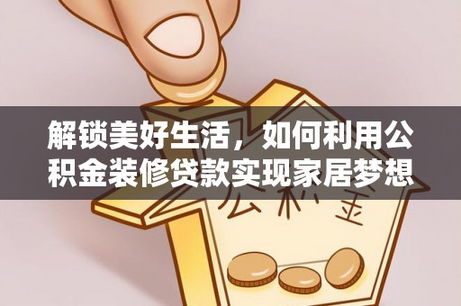 襄垣解锁美好生活，如何利用公积金装修贷款实现家居梦想