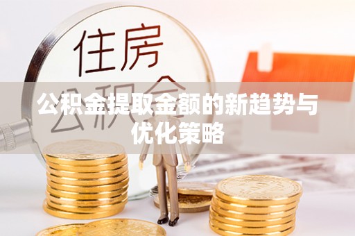 襄垣公积金提取金额的新趋势与优化策略