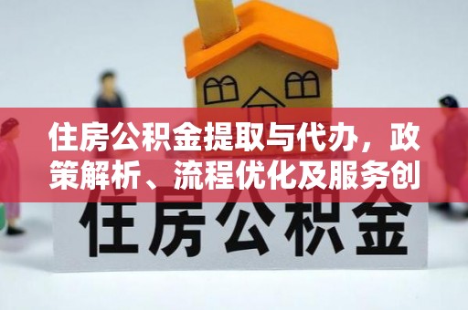 襄垣住房公积金提取与代办，政策解析、流程优化及服务创新