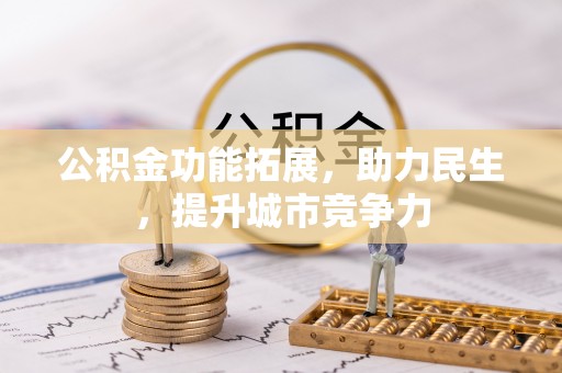 襄垣公积金功能拓展，助力民生，提升城市竞争力