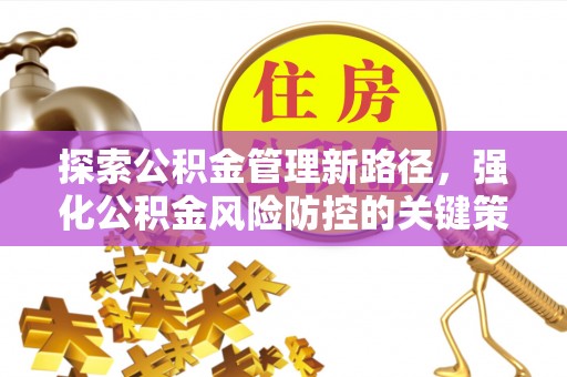 襄垣探索公积金管理新路径，强化公积金风险防控的关键策略