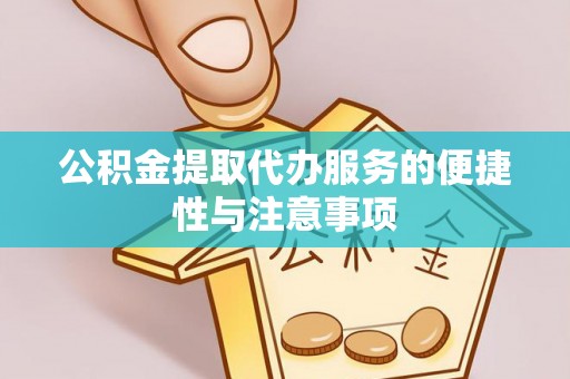 襄垣公积金提取代办服务的便捷性与注意事项
