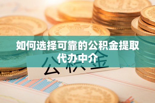 襄垣如何选择可靠的公积金提取代办中介