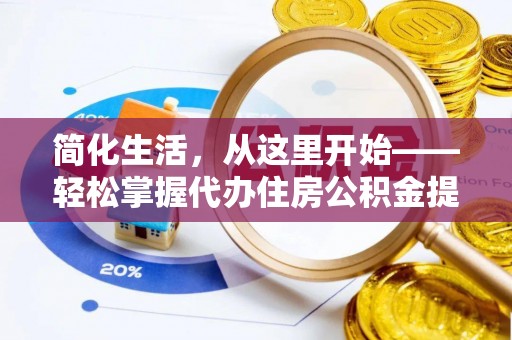 襄垣简化生活，从这里开始——轻松掌握代办住房公积金提取全流程
