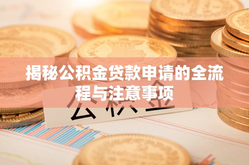 襄垣揭秘公积金贷款申请的全流程与注意事项