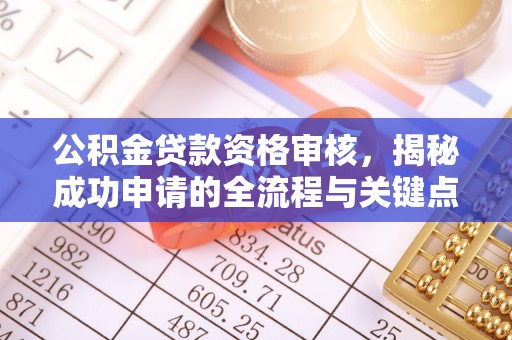襄垣公积金贷款资格审核，揭秘成功申请的全流程与关键点