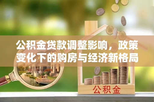 襄垣公积金贷款调整影响，政策变化下的购房与经济新格局