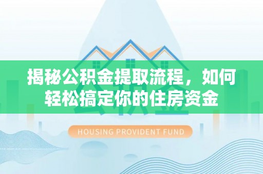 襄垣揭秘公积金提取流程，如何轻松搞定你的住房资金