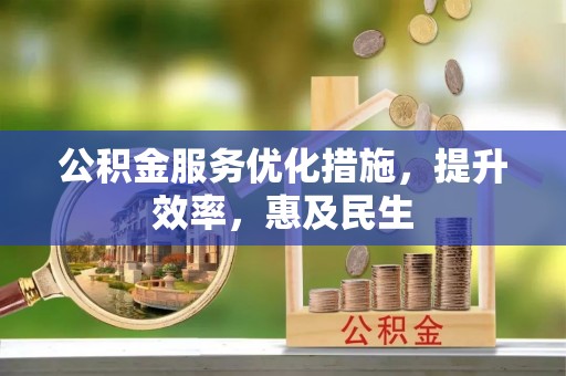 襄垣公积金服务优化措施，提升效率，惠及民生