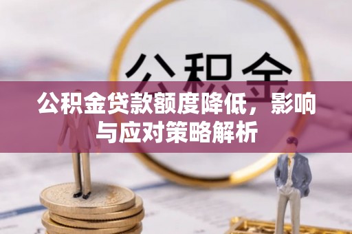 襄垣公积金贷款额度降低，影响与应对策略解析