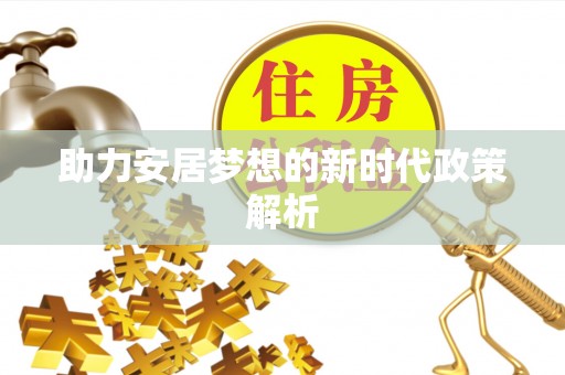 襄垣助力安居梦想的新时代政策解析