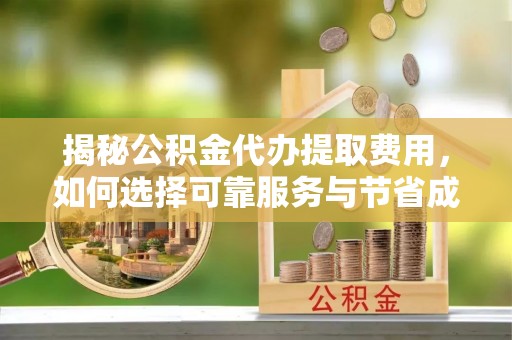 襄垣揭秘公积金代办提取费用，如何选择可靠服务与节省成本