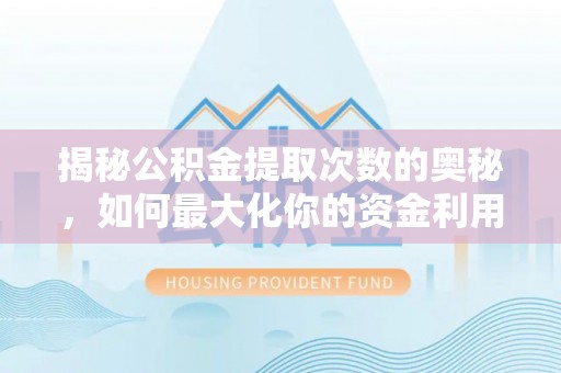 襄垣揭秘公积金提取次数的奥秘，如何最大化你的资金利用？