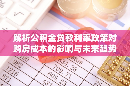 襄垣解析公积金贷款利率政策对购房成本的影响与未来趋势