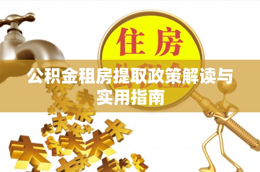 襄垣公积金租房提取政策解读与实用指南