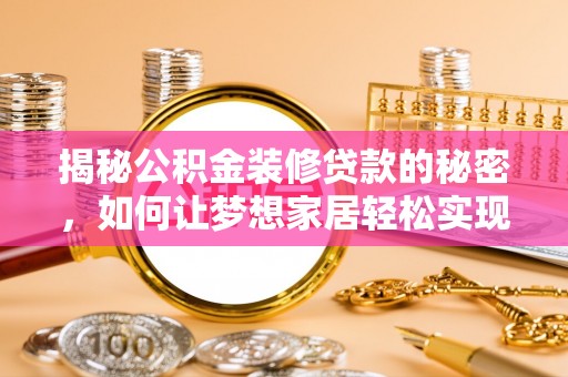 襄垣揭秘公积金装修贷款的秘密，如何让梦想家居轻松实现？