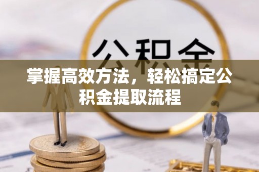襄垣掌握高效方法，轻松搞定公积金提取流程