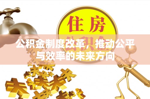 襄垣公积金制度改革，推动公平与效率的未来方向