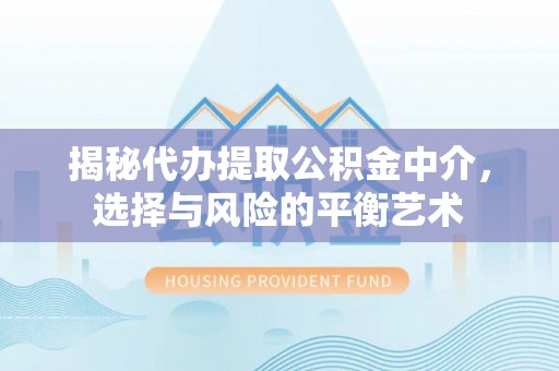 襄垣揭秘代办提取公积金中介，选择与风险的平衡艺术