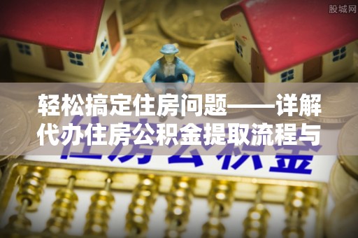 襄垣轻松搞定住房问题——详解代办住房公积金提取流程与技巧